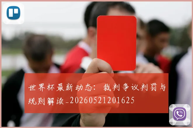 世界杯最新动态:裁判争议判罚与规则解读_20260521201625