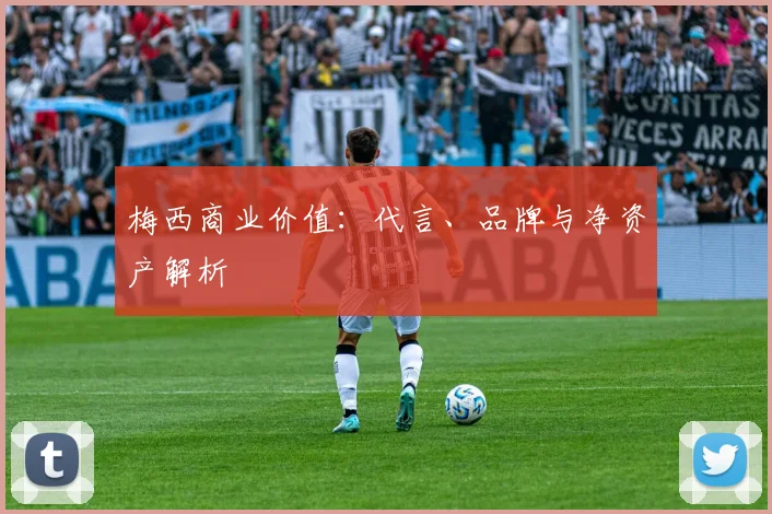 梅西商业价值:代言、品牌与净资产解析