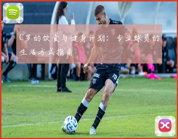 C罗的饮食与健身计划:专业球员的生活方式指南