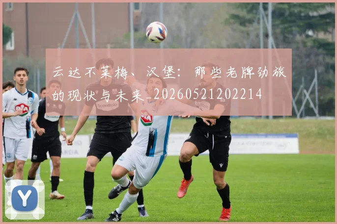 云达不莱梅、汉堡:那些老牌劲旅的现状与未来_20260521202214