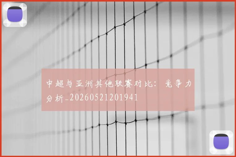 中超与亚洲其他联赛对比：竞争力分析_20260521201941