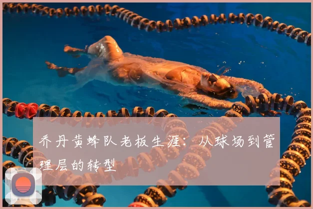 乔丹黄蜂队老板生涯:从球场到管理层的转型