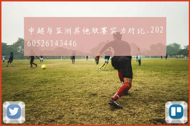 中超与亚洲其他联赛实力对比_20260526143446