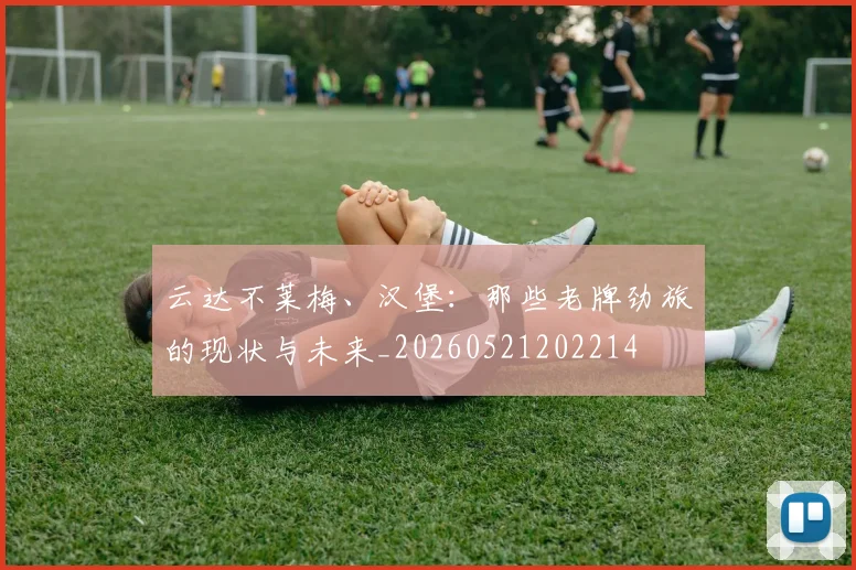云达不莱梅、汉堡:那些老牌劲旅的现状与未来_20260521202214